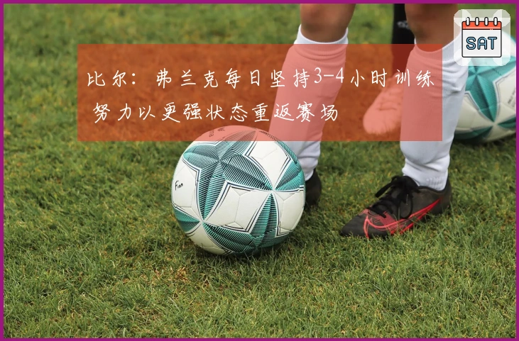 比尔:弗兰克每日坚持3-4小时训练 努力以更强状态重返赛场