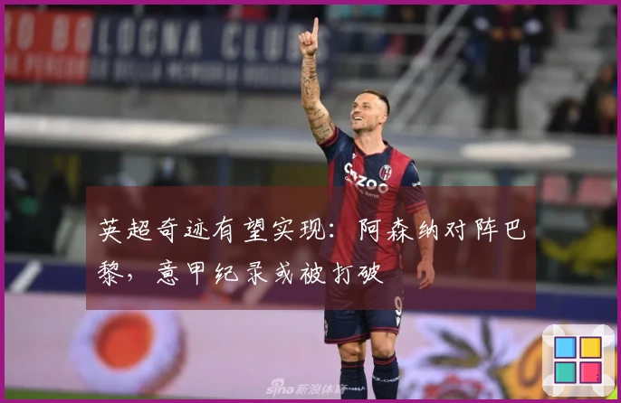 英超奇迹有望实现:阿森纳对阵巴黎,意甲纪录或被打破